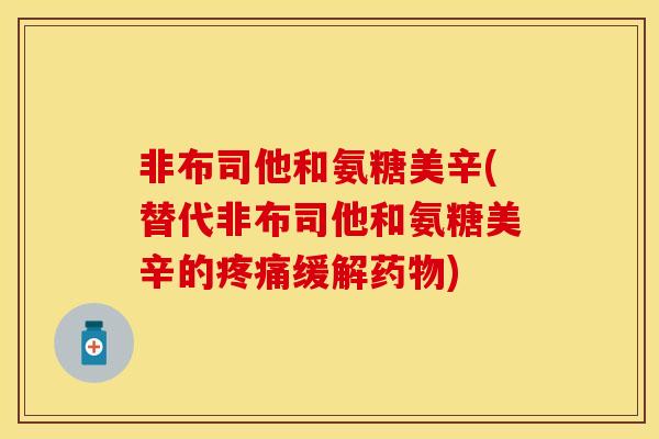 非布司他和氨糖美辛(替代非布司他和氨糖美辛的疼痛缓解药物)