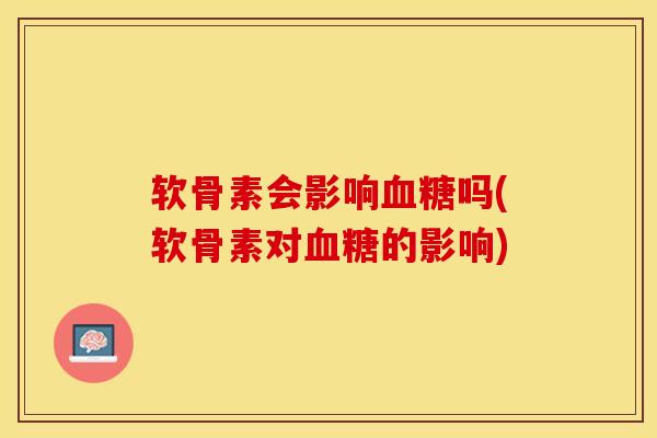 软骨素会影响血糖吗(软骨素对血糖的影响)