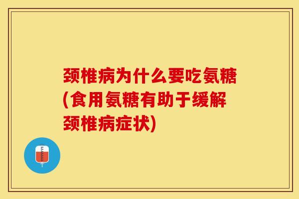 颈椎病为什么要吃氨糖(食用氨糖有助于缓解颈椎病症状)