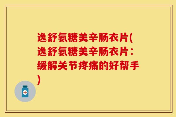 逸舒氨糖美辛肠衣片(逸舒氨糖美辛肠衣片：缓解关节疼痛的好帮手)