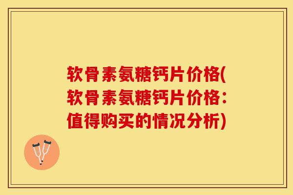 软骨素氨糖钙片价格(软骨素氨糖钙片价格：值得购买的情况分析)