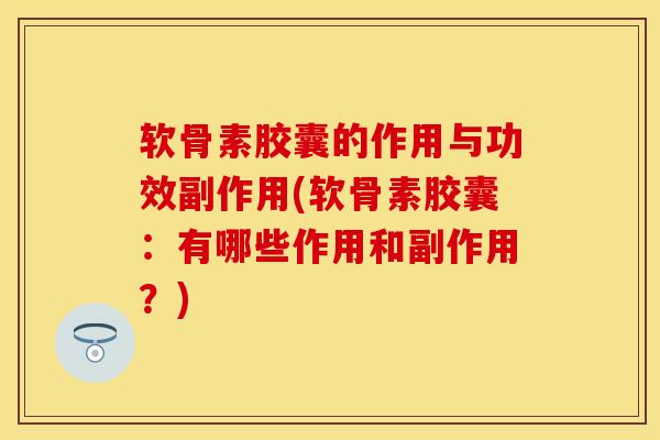软骨素胶囊的作用与功效副作用(软骨素胶囊:有哪些作用和副作用?) 软骨素胶囊的作用与功效副作用(软骨素胶囊:有哪些作用和副作用?)