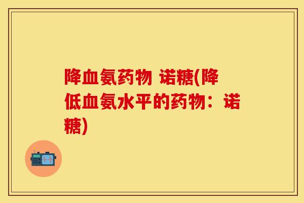 降血氨药物 诺糖(降低血氨水平的药物：诺糖)