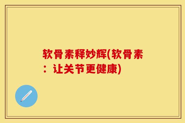 软骨素释妙辉(软骨素：让关节更健康)
