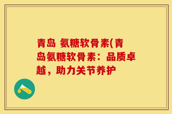 青岛 氨糖软骨素(青岛氨糖软骨素：品质卓越，助力关节养护