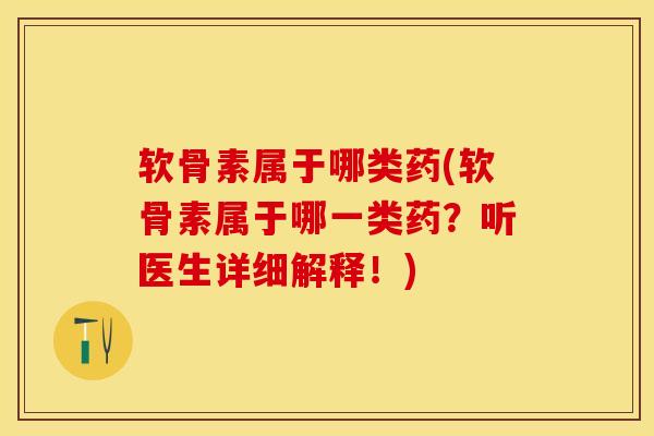 软骨素属于哪类药(软骨素属于哪一类药？听医生详细解释！)