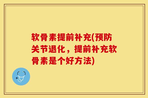 软骨素提前补充(预防关节退化，提前补充软骨素是个好方法)