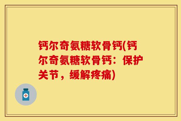 钙尔奇氨糖软骨钙(钙尔奇氨糖软骨钙：保护关节，缓解疼痛)