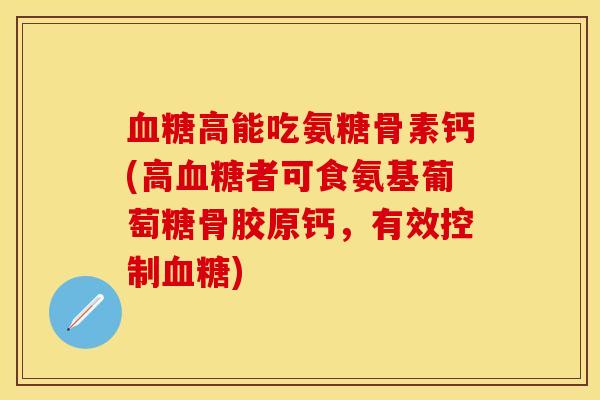 高能吃氨糖骨素钙(高者可食氨基葡萄糖骨胶原钙，有效控制)