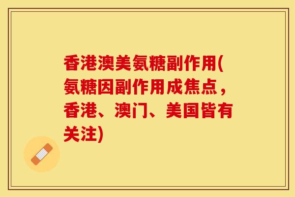 香港澳美氨糖副作用(氨糖因副作用成焦点，香港、澳门、美国皆有关注)
