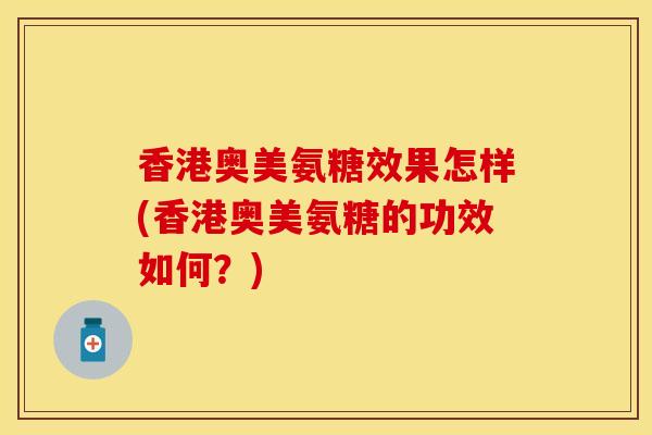 香港奥美氨糖效果怎样(香港奥美氨糖的功效如何？)
