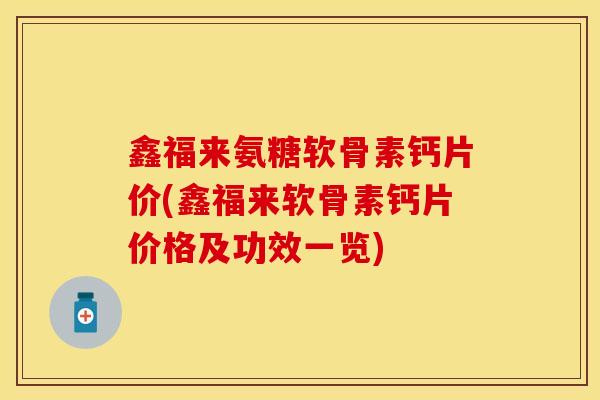 鑫福来氨糖软骨素钙片价(鑫福来软骨素钙片价格及功效一览)