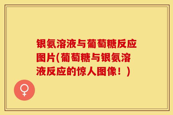 银氨溶液与葡萄糖反应图片(葡萄糖与银氨溶液反应的惊人图像！)