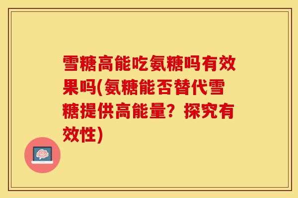 雪糖高能吃氨糖吗有效果吗(氨糖能否替代雪糖提供高能量？探究有效性)
