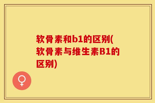 软骨素和b1的区别(软骨素与维生素B1的区别)