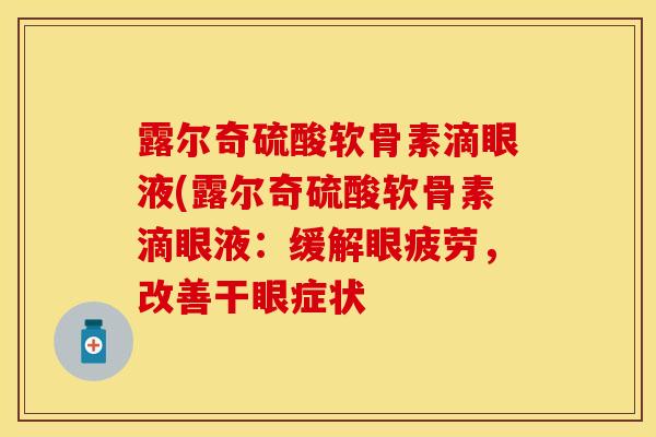 露尔奇硫酸软骨素滴眼液(露尔奇硫酸软骨素滴眼液：缓解眼疲劳，改善干眼症状