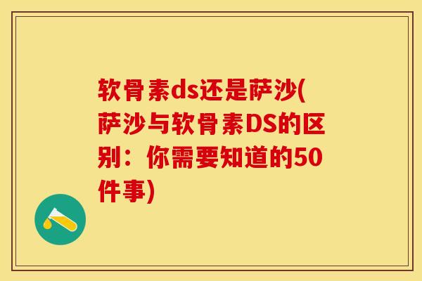 软骨素ds还是萨沙(萨沙与软骨素DS的区别：你需要知道的50件事)