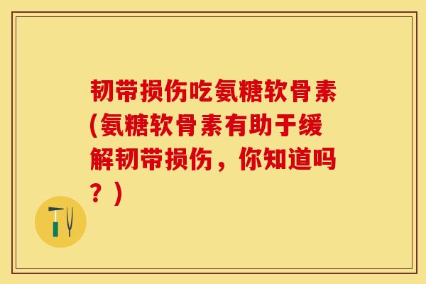 韧带损伤吃氨糖软骨素(氨糖软骨素有助于缓解韧带损伤，你知道吗？)