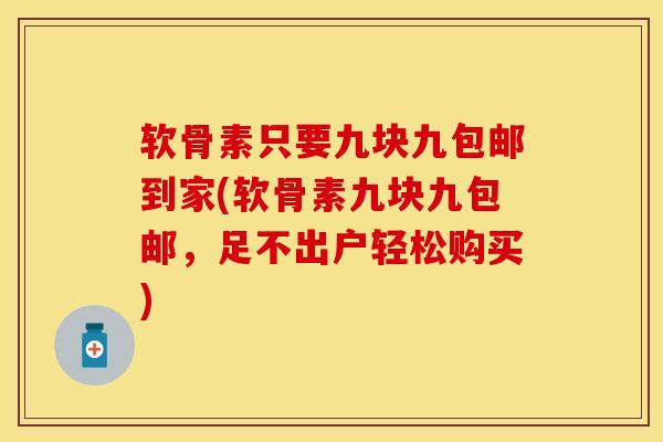软骨素只要九块九包邮到家(软骨素九块九包邮，足不出户轻松购买)