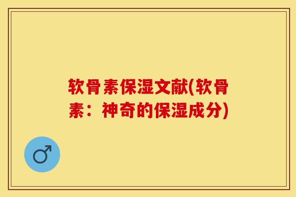软骨素保湿文献(软骨素：神奇的保湿成分)