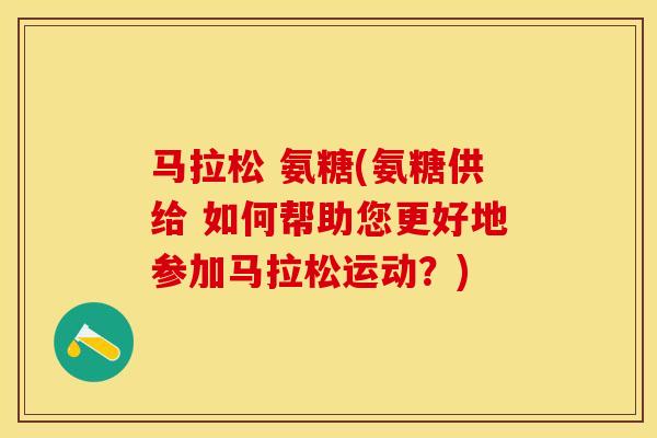 马拉松 氨糖(氨糖供给 如何帮助您更好地参加马拉松运动？)