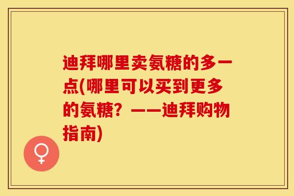 迪拜哪里卖氨糖的多一点(哪里可以买到更多的氨糖？——迪拜购物指南)