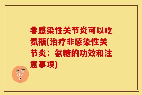 非性可以吃氨糖(非性:氨糖的功效和注意事项) 非性可以吃氨糖(非性:氨糖的功效和注意事项)