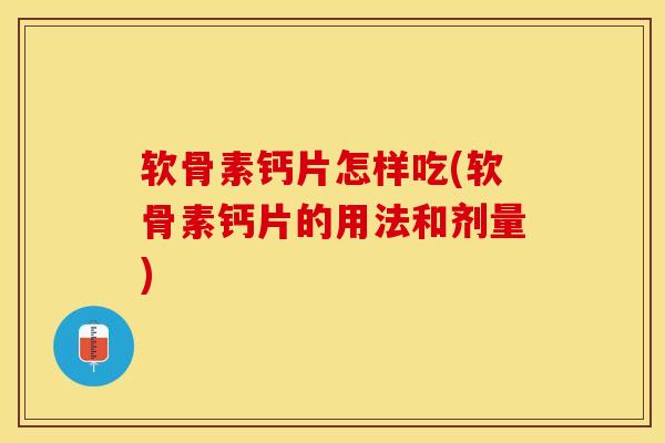 软骨素钙片怎样吃(软骨素钙片的用法和剂量) 软骨素钙片怎样吃(软骨素钙片的用法和剂量)