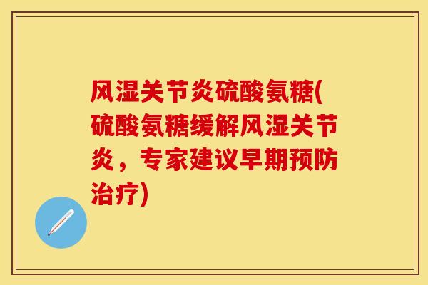 硫酸氨糖(硫酸氨糖缓解,专家建议早期) 硫酸氨糖(硫酸氨糖缓解,专家建议早期)