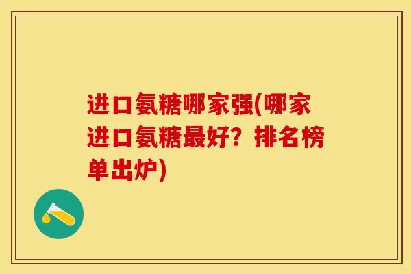 进口氨糖哪家强(哪家进口氨糖最好？排名榜单出炉)