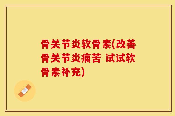 骨关节炎软骨素(改善骨关节炎痛苦 试试软骨素补充)