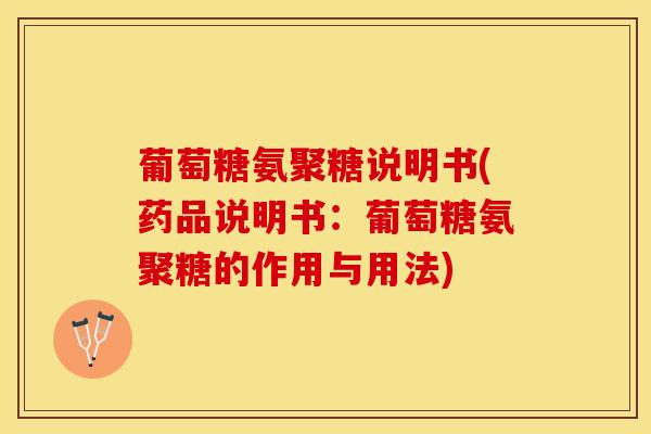 葡萄糖氨聚糖说明书(药品说明书：葡萄糖氨聚糖的作用与用法)