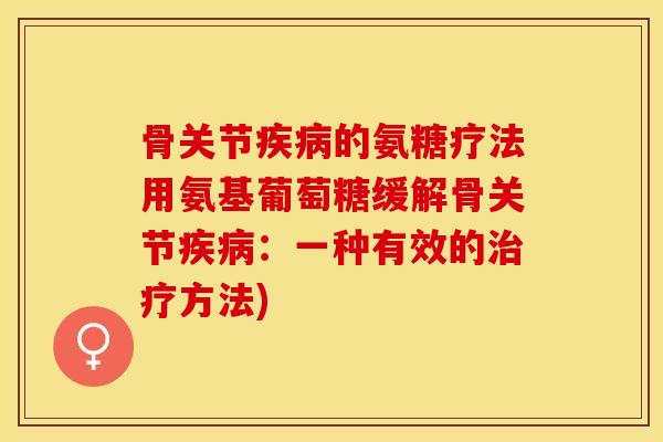 骨关节的氨糖疗法用氨基葡萄糖缓解骨关节:一种有效的方法) 骨关节的氨糖疗法用氨基葡萄糖缓解骨关节:一种有效的方法)