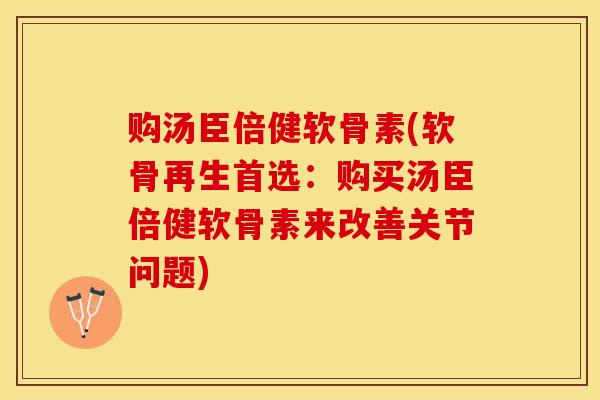 购汤臣倍健软骨素(软骨再生首选:购买汤臣倍健软骨素来改善关节问题) 购汤臣倍健软骨素(软骨再生首选:购买汤臣倍健软骨素来改善关节问题)