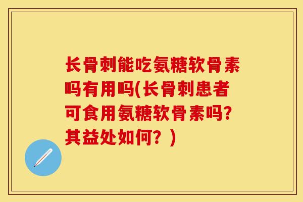 长能吃氨糖软骨素吗有用吗(长患者可食用氨糖软骨素吗?其益处如何?) 长能吃氨糖软骨素吗有用吗(长患者可食用氨糖软骨素吗?其益处如何?)