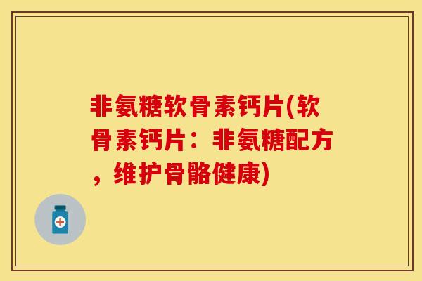 非氨糖软骨素钙片(软骨素钙片：非氨糖配方，维护骨骼健康)
