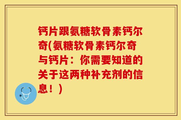 钙片跟氨糖软骨素钙尔奇(氨糖软骨素钙尔奇与钙片：你需要知道的关于这两种补充剂的信息！)