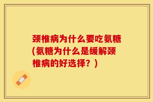 颈椎为什么要吃氨糖(氨糖为什么是缓解颈椎的好选择?) 颈椎为什么要吃氨糖(氨糖为什么是缓解颈椎的好选择?)