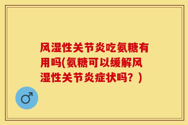 风湿性关节炎吃氨糖有用吗(氨糖可以缓解风湿性关节炎症状吗？)
