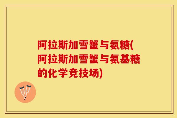 阿拉斯加雪蟹与氨糖(阿拉斯加雪蟹与氨基糖的化学竞技场) 阿拉斯加雪蟹与氨糖(阿拉斯加雪蟹与氨基糖的化学竞技场)