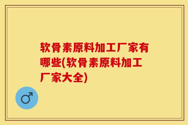 软骨素原料加工厂家有哪些(软骨素原料加工厂家大全) 软骨素原料加工厂家有哪些(软骨素原料加工厂家大全)