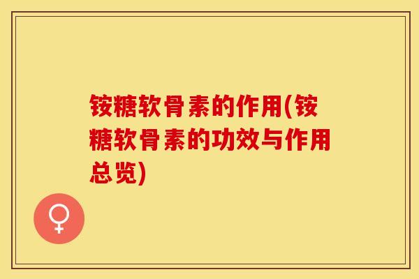 铵糖软骨素的作用(铵糖软骨素的功效与作用总览)