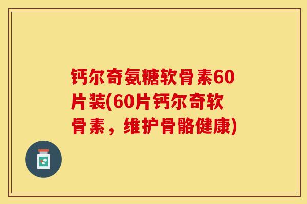 钙尔奇氨糖软骨素60片装(60片钙尔奇软骨素，维护骨骼健康)