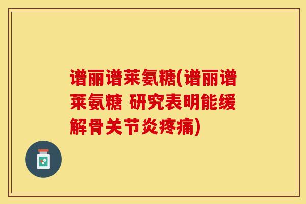 谱丽谱莱氨糖(谱丽谱莱氨糖 研究表明能缓解骨关节炎疼痛)