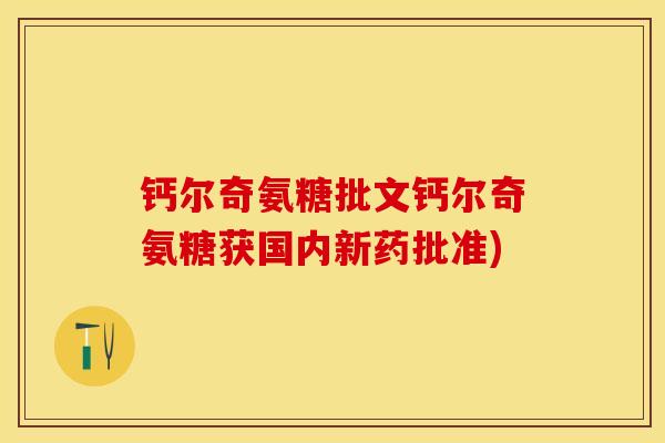 钙尔奇氨糖批文钙尔奇氨糖获国内新药批准)