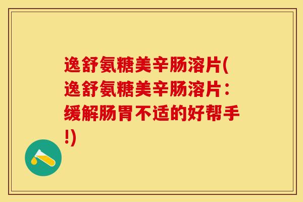 逸舒氨糖美辛肠溶片(逸舒氨糖美辛肠溶片：缓解肠胃不适的好帮手!)