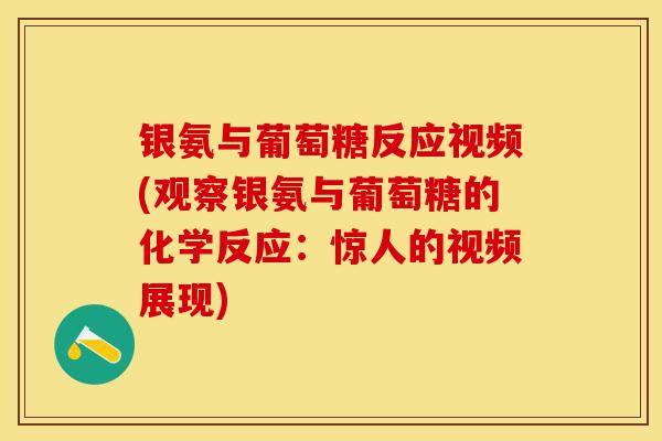 银氨与葡萄糖反应视频(观察银氨与葡萄糖的化学反应：惊人的视频展现)