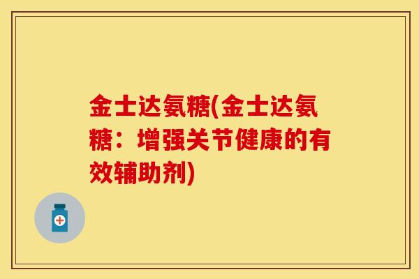 金士达氨糖(金士达氨糖：增强关节健康的有效辅助剂)