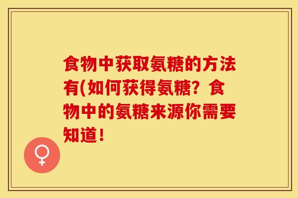 食物中获取氨糖的方法有(如何获得氨糖？食物中的氨糖来源你需要知道！