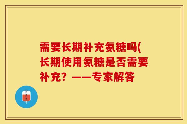 需要长期补充氨糖吗(长期使用氨糖是否需要补充？——专家解答